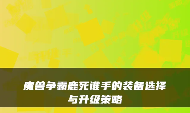 魔兽争霸鹿死谁手的装备选择与升级策略