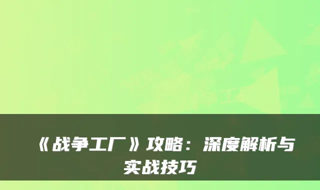《战争工厂》攻略:深度解析与实战技巧