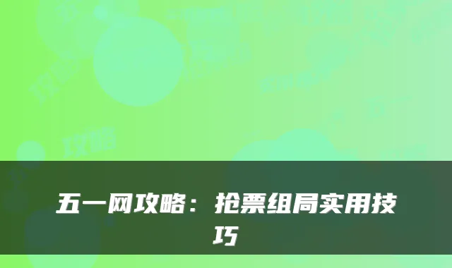 五一网攻略：抢票组局实用技巧