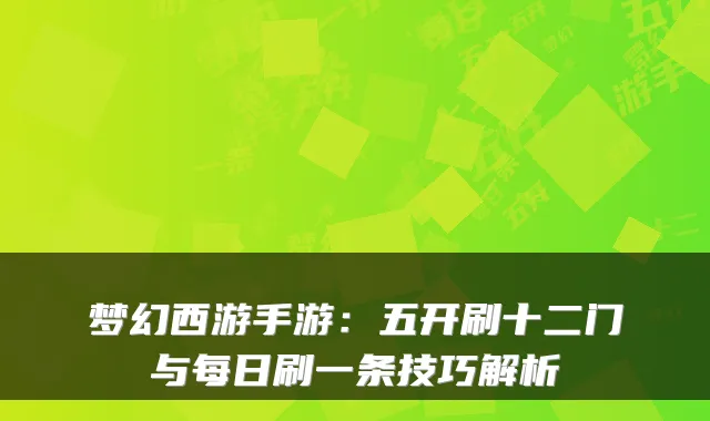 梦幻西游手游:五开刷十二门与每日刷一条技巧解析