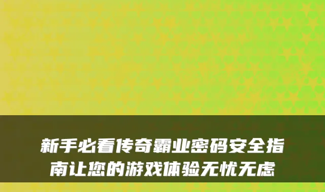 新手必看传奇霸业密码安全指南让您的游戏体验无忧无虑
