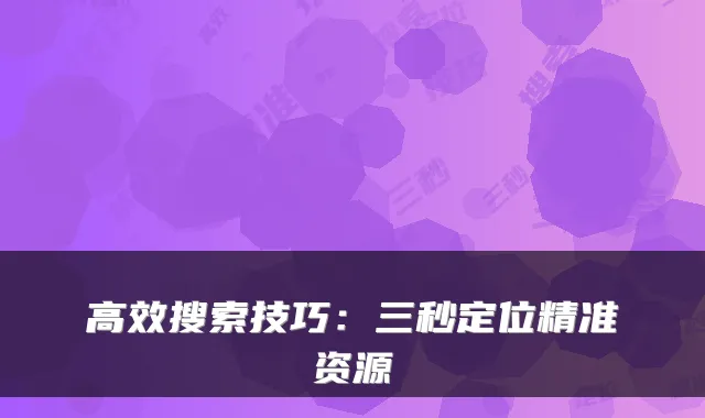 高效搜索技巧：三秒定位精准资源