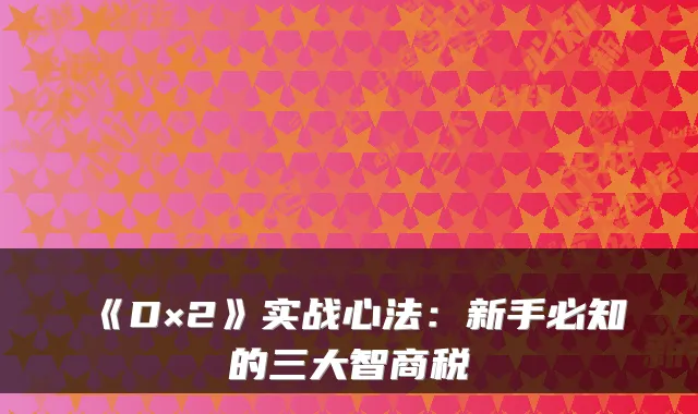 《D×2》实战心法：新手必知的三大智商税