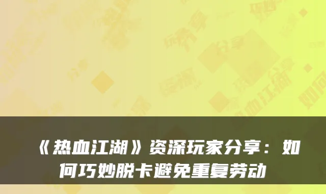 《热血江湖》资深玩家分享:如何巧妙脱卡避免重复劳动