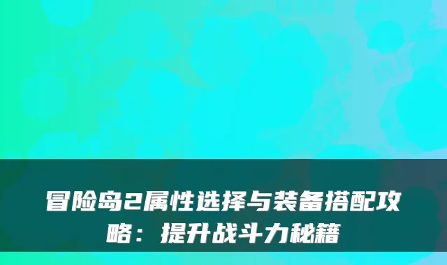 冒险岛2属性选择与装备搭配攻略：提升战斗力秘籍
