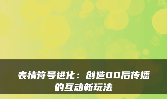 表情符号进化：创造00后传播的互动新玩法