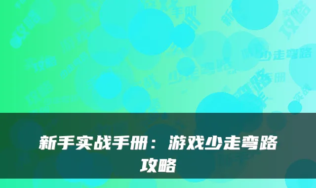 新手实战手册:游戏少走弯路攻略