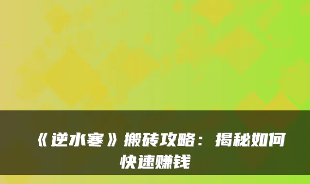 《逆水寒》搬砖攻略:揭秘如何快速赚钱
