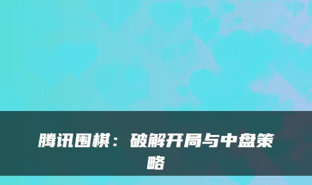 腾讯围棋：破解开局与中盘策略