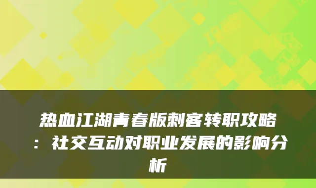 热血江湖青春版刺客转职攻略：社交互动对职业发展的影响分析