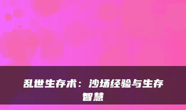 乱世生存术：沙场经验与生存智慧