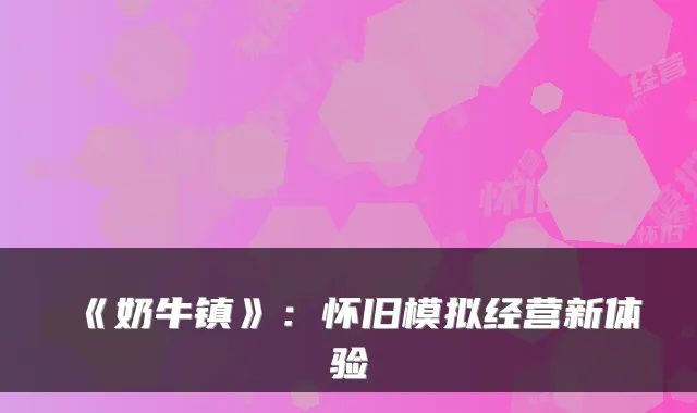 《奶牛镇》：怀旧模拟经营新体验