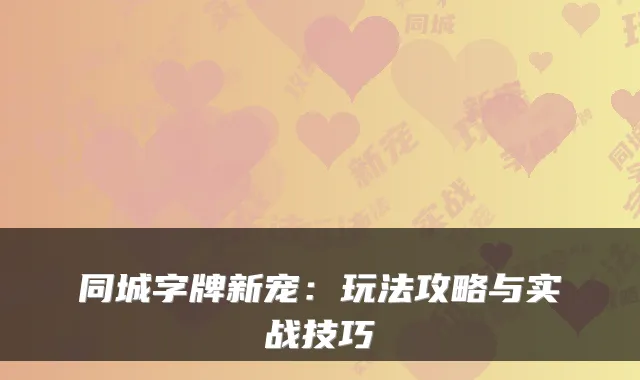 同城字牌新宠：玩法攻略与实战技巧