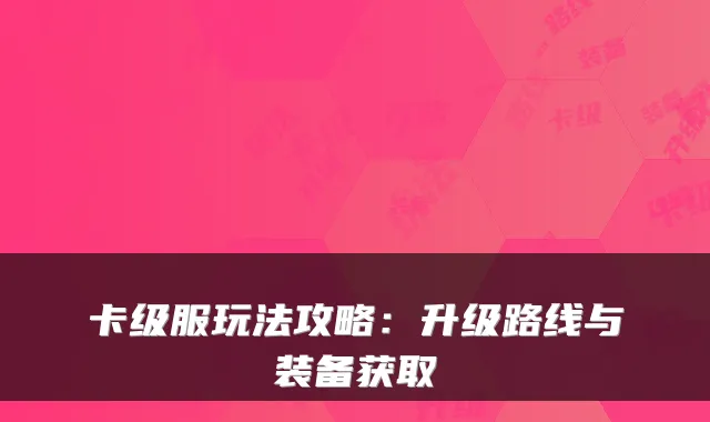 卡级服玩法攻略：升级路线与装备获取