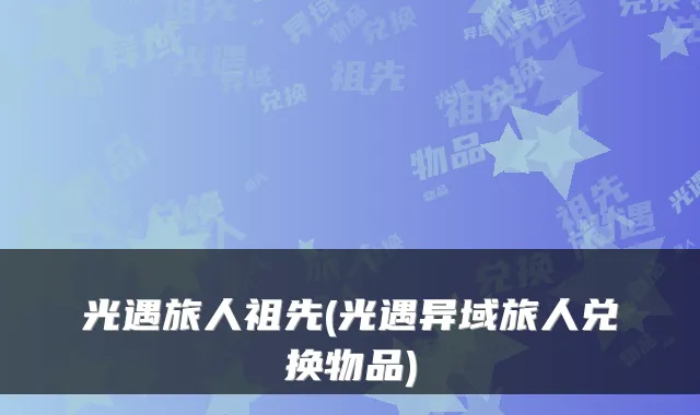 光遇旅人祖先(光遇异域旅人兑换物品)