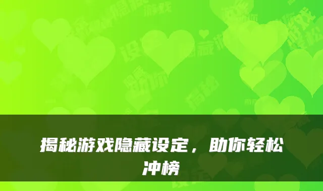 揭秘游戏隐藏设定，助你轻松冲榜