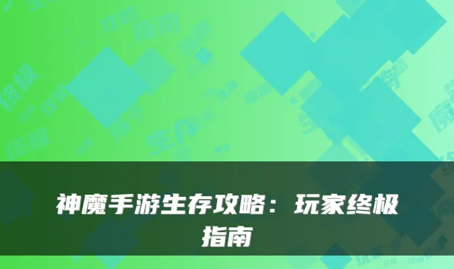 神魔手游生存攻略：玩家终极指南