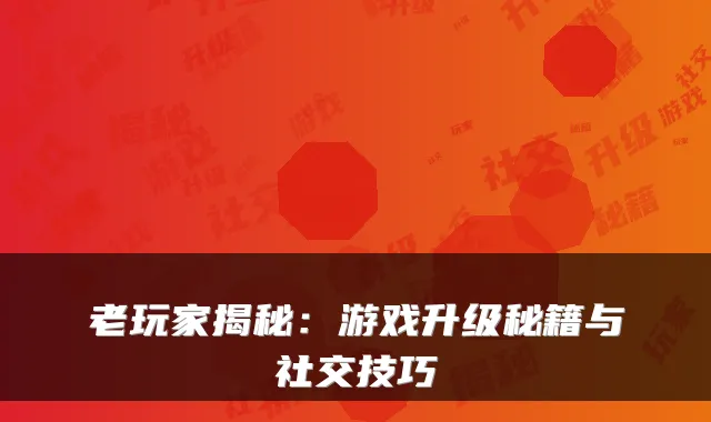 老玩家揭秘：游戏升级秘籍与社交技巧