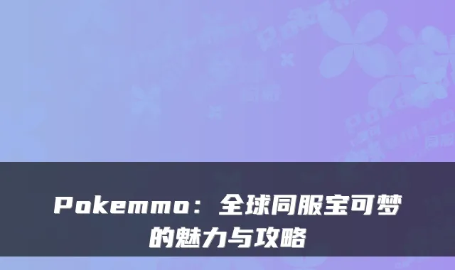 Pokemmo：全球同服宝可梦的魅力与攻略