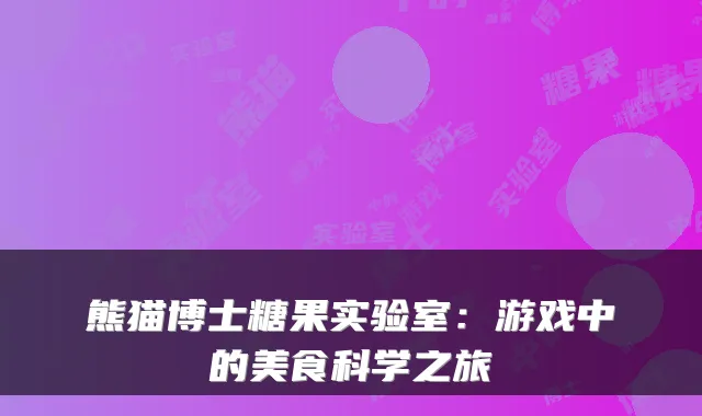 熊猫博士糖果实验室:游戏中的美食科学之旅