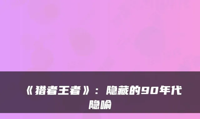 《猎者王者》:隐藏的90年代隐喻