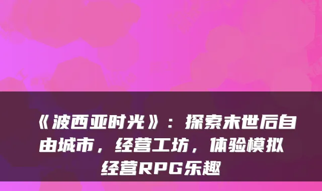 《波西亚时光》：探索末世后自由城市，经营工坊，体验模拟经营RPG乐趣