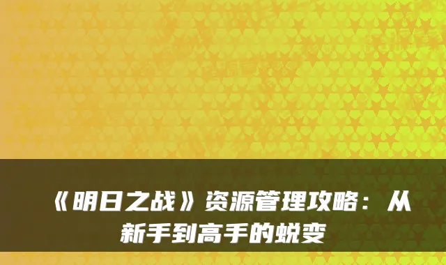 《明日之战》资源管理攻略：从新手到高手的蜕变