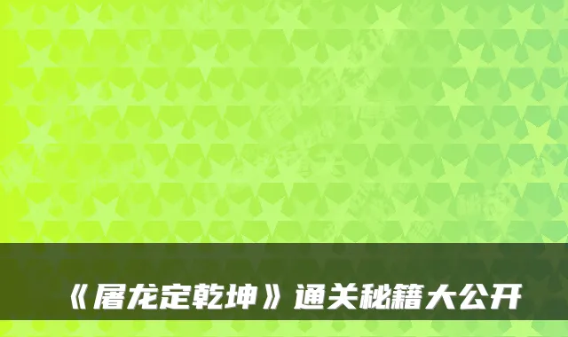 《屠龙定乾坤》通关秘籍大公开