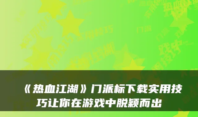 《热血江湖》门派标下载实用技巧让你在游戏中脱颖而出