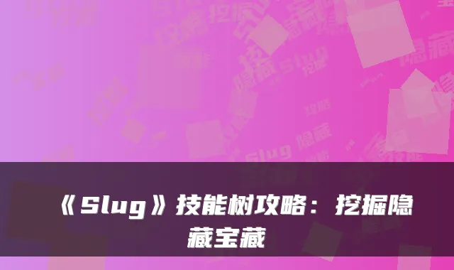 《Slug》技能树攻略：挖掘隐藏宝藏