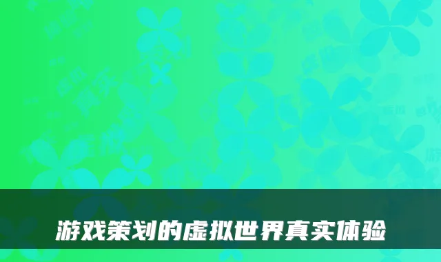 游戏策划的虚拟世界真实体验