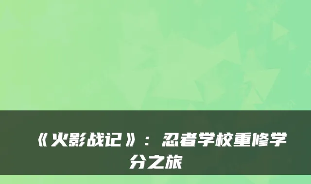 《火影战记》：忍者学校重修学分之旅