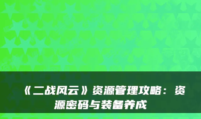 《二战风云》资源管理攻略：资源密码与装备养成