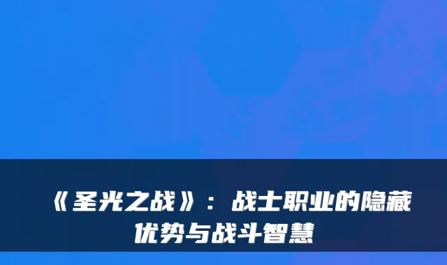 《圣光之战》：战士职业的隐藏优势与战斗智慧