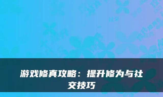 游戏修真攻略：提升修为与社交技巧