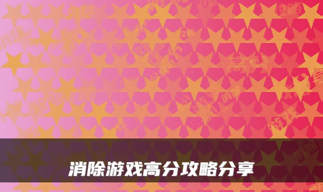 消除游戏高分攻略分享