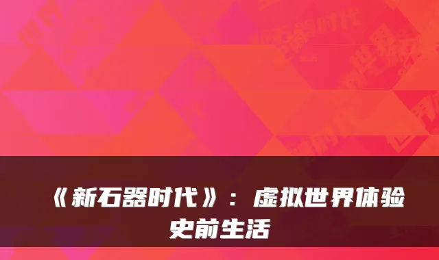 《新石器时代》：虚拟世界体验史前生活