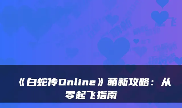 《白蛇传Online》萌新攻略:从零起飞指南