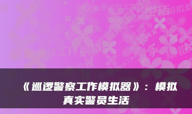 《巡逻警察工作模拟器》:模拟真实警员生活