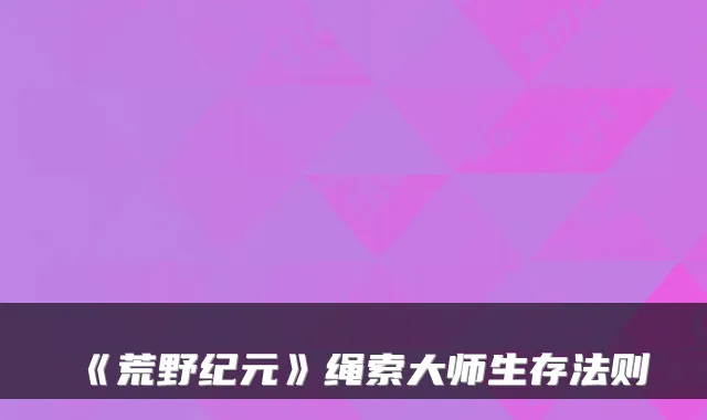 《荒野纪元》绳索大师生存法则