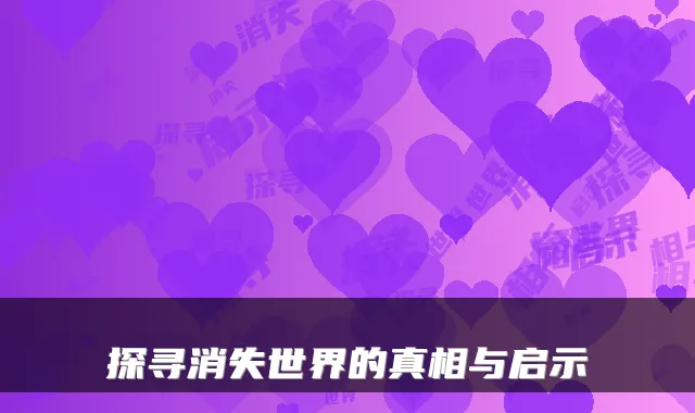 探寻消失世界的真相与启示