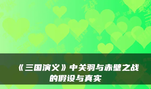 《三国演义》中关羽与赤壁之战的假设与真实