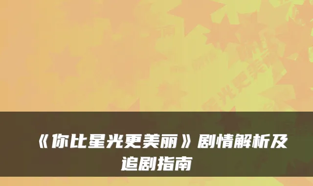 《你比星光更美丽》剧情解析及追剧指南