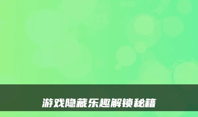 游戏隐藏乐趣解锁秘籍