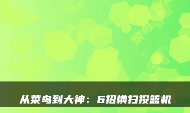 从菜鸟到大神：6招横扫投篮机