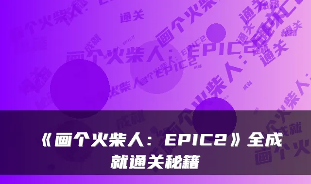 《画个火柴人：EPIC2》全成就通关秘籍
