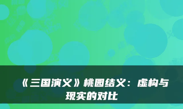 《三国演义》桃园结义:虚构与现实的对比
