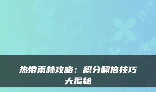 热带雨林攻略：积分翻倍技巧大揭秘
