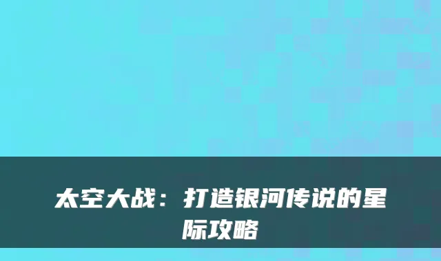 太空大战：打造银河传说的星际攻略