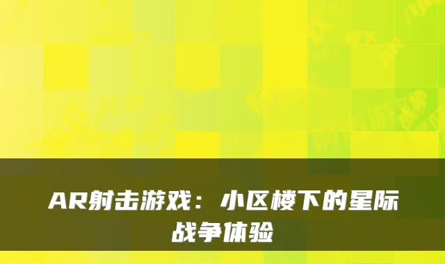 AR射击游戏：小区楼下的星际战争体验